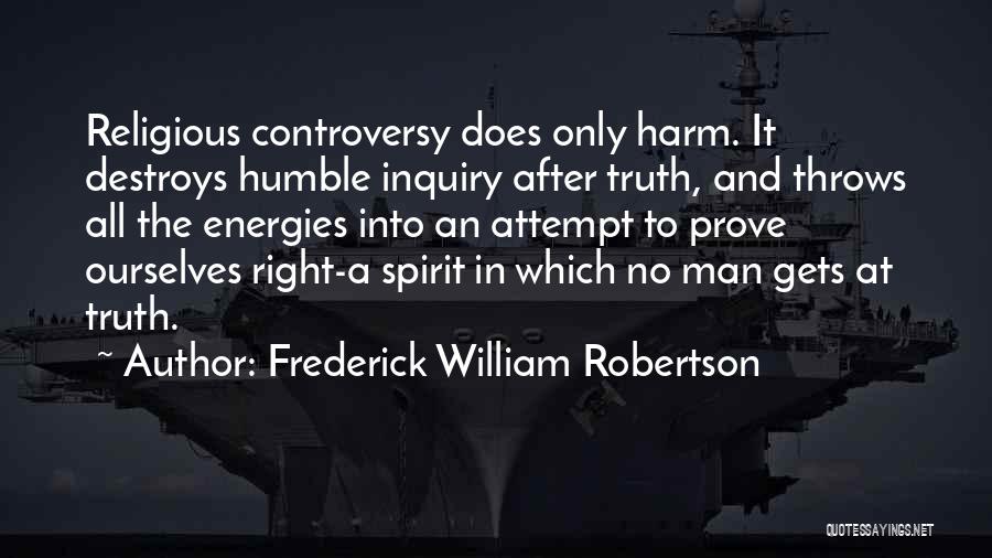 Frederick William Robertson Quotes: Religious Controversy Does Only Harm. It Destroys Humble Inquiry After Truth, And Throws All The Energies Into An Attempt To