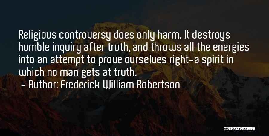 Frederick William Robertson Quotes: Religious Controversy Does Only Harm. It Destroys Humble Inquiry After Truth, And Throws All The Energies Into An Attempt To