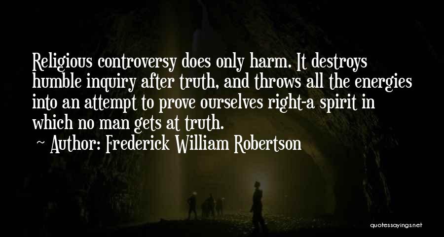 Frederick William Robertson Quotes: Religious Controversy Does Only Harm. It Destroys Humble Inquiry After Truth, And Throws All The Energies Into An Attempt To