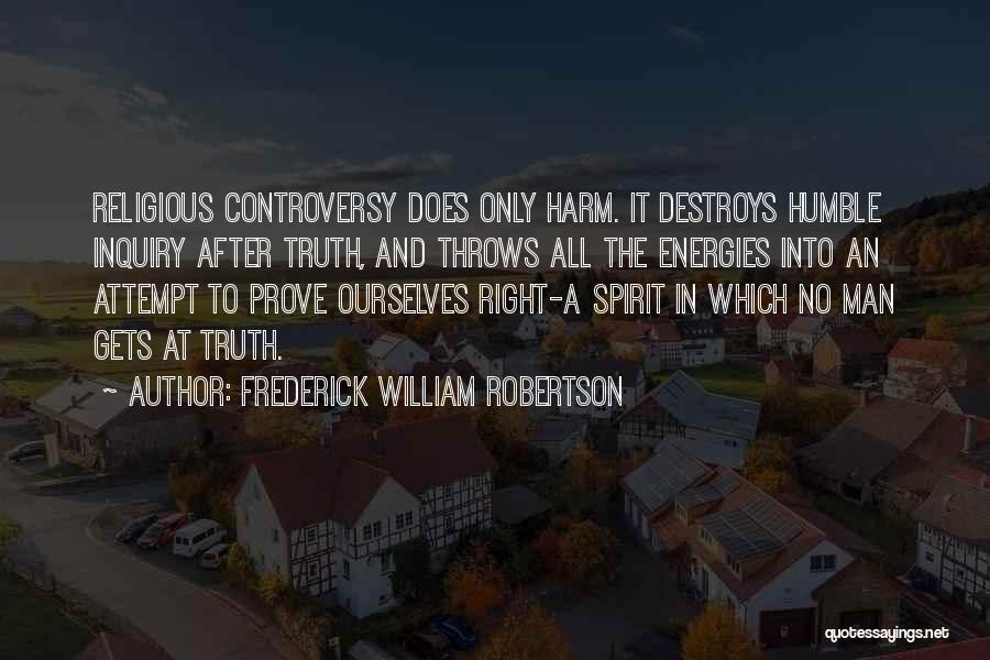 Frederick William Robertson Quotes: Religious Controversy Does Only Harm. It Destroys Humble Inquiry After Truth, And Throws All The Energies Into An Attempt To