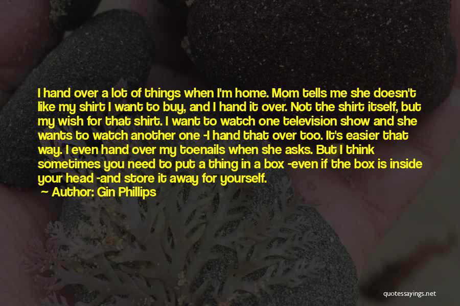 Gin Phillips Quotes: I Hand Over A Lot Of Things When I'm Home. Mom Tells Me She Doesn't Like My Shirt I Want