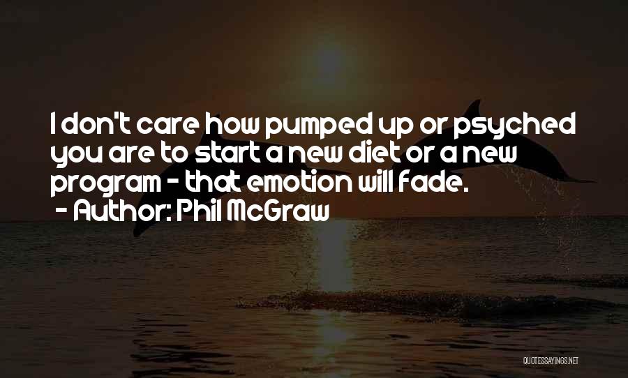 Phil McGraw Quotes: I Don't Care How Pumped Up Or Psyched You Are To Start A New Diet Or A New Program -