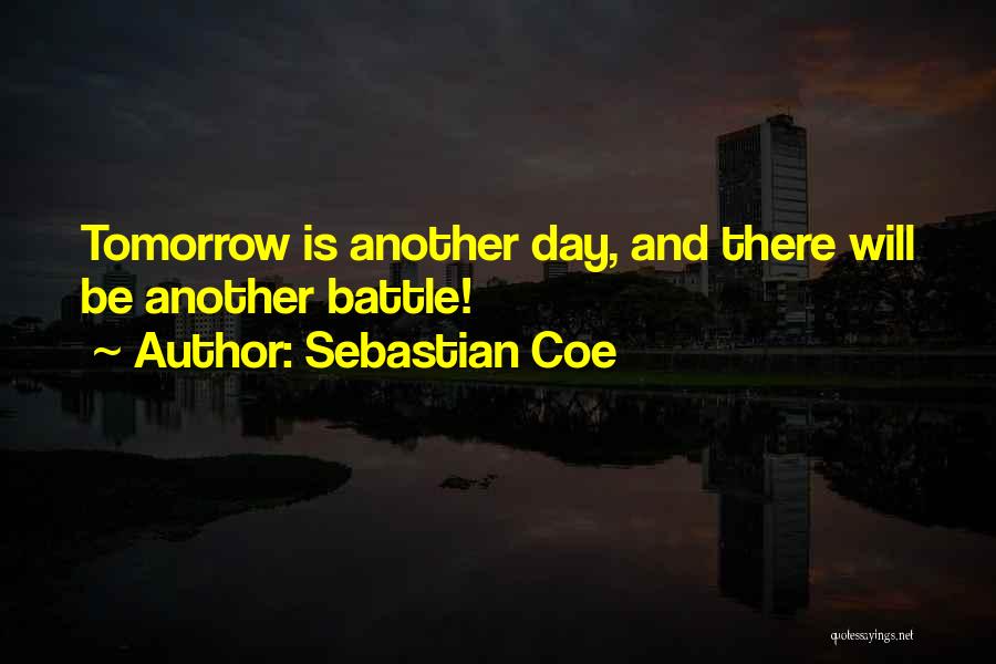 Sebastian Coe Quotes: Tomorrow Is Another Day, And There Will Be Another Battle!