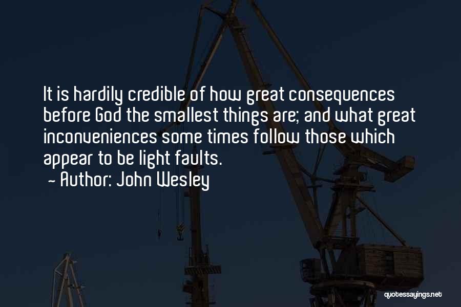 John Wesley Quotes: It Is Hardily Credible Of How Great Consequences Before God The Smallest Things Are; And What Great Inconveniences Some Times