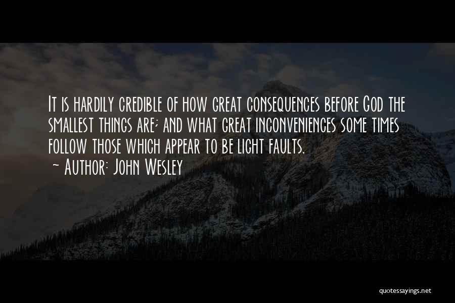 John Wesley Quotes: It Is Hardily Credible Of How Great Consequences Before God The Smallest Things Are; And What Great Inconveniences Some Times