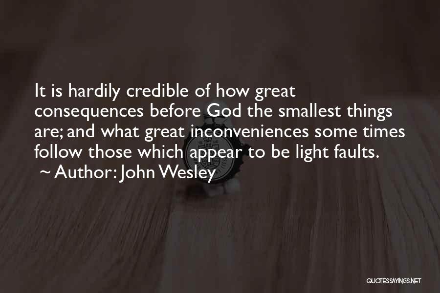 John Wesley Quotes: It Is Hardily Credible Of How Great Consequences Before God The Smallest Things Are; And What Great Inconveniences Some Times