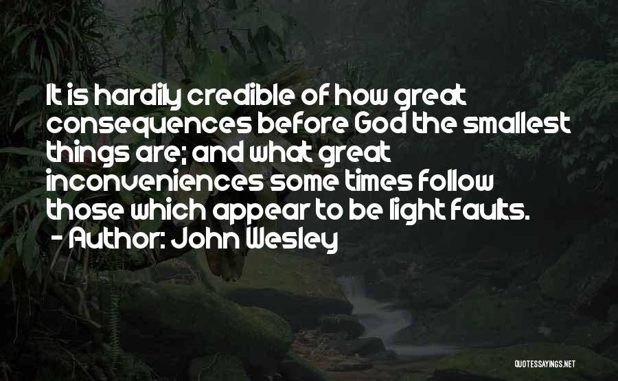 John Wesley Quotes: It Is Hardily Credible Of How Great Consequences Before God The Smallest Things Are; And What Great Inconveniences Some Times