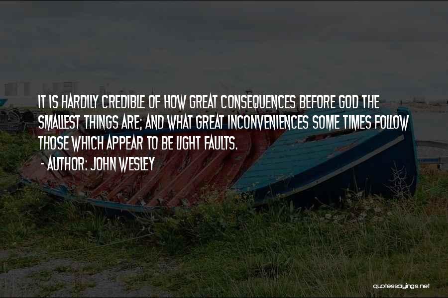 John Wesley Quotes: It Is Hardily Credible Of How Great Consequences Before God The Smallest Things Are; And What Great Inconveniences Some Times