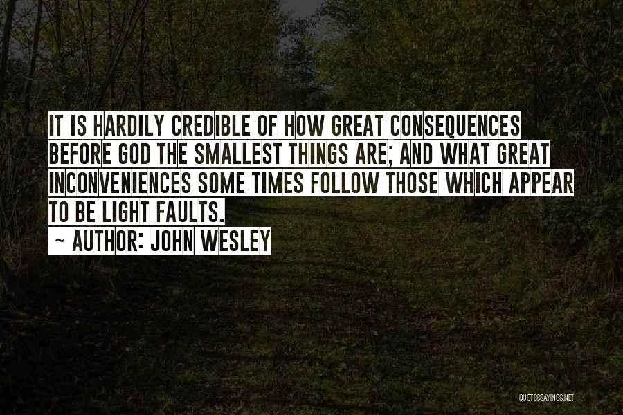 John Wesley Quotes: It Is Hardily Credible Of How Great Consequences Before God The Smallest Things Are; And What Great Inconveniences Some Times