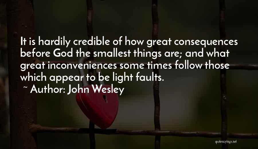 John Wesley Quotes: It Is Hardily Credible Of How Great Consequences Before God The Smallest Things Are; And What Great Inconveniences Some Times