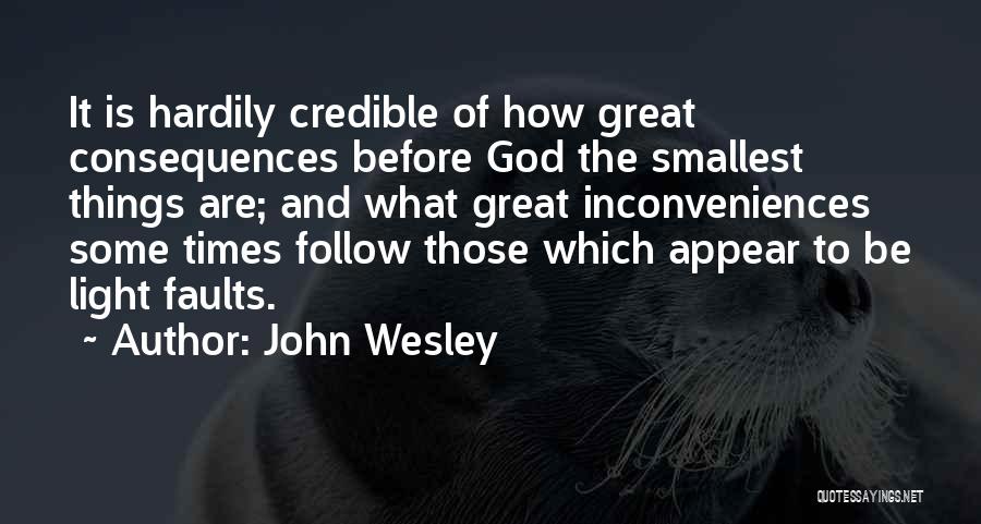 John Wesley Quotes: It Is Hardily Credible Of How Great Consequences Before God The Smallest Things Are; And What Great Inconveniences Some Times