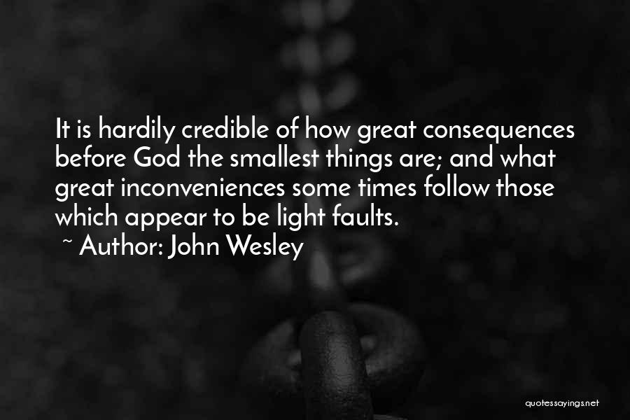 John Wesley Quotes: It Is Hardily Credible Of How Great Consequences Before God The Smallest Things Are; And What Great Inconveniences Some Times