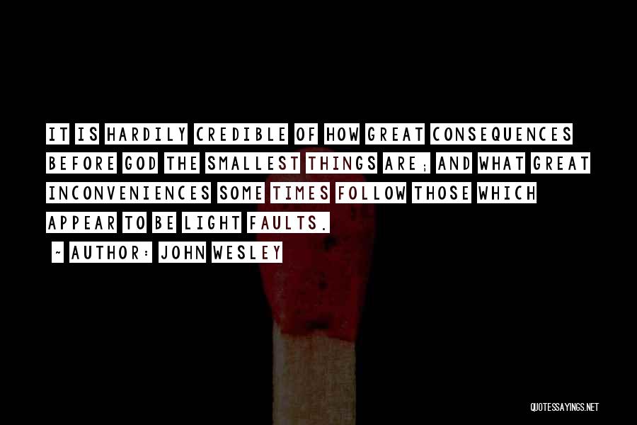 John Wesley Quotes: It Is Hardily Credible Of How Great Consequences Before God The Smallest Things Are; And What Great Inconveniences Some Times