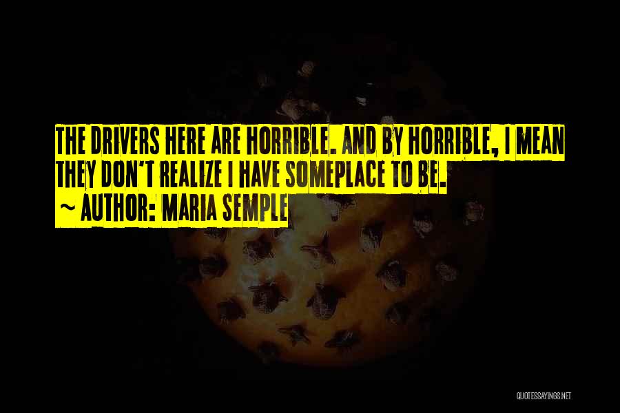 Maria Semple Quotes: The Drivers Here Are Horrible. And By Horrible, I Mean They Don't Realize I Have Someplace To Be.