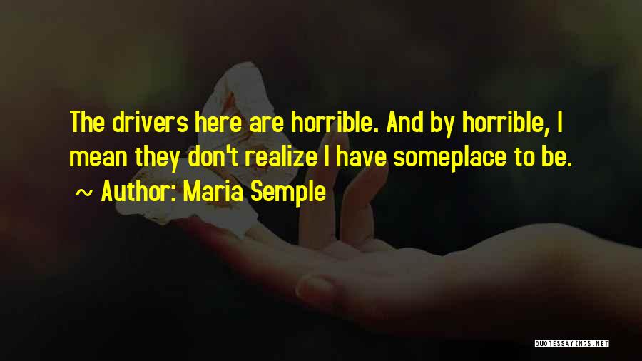 Maria Semple Quotes: The Drivers Here Are Horrible. And By Horrible, I Mean They Don't Realize I Have Someplace To Be.