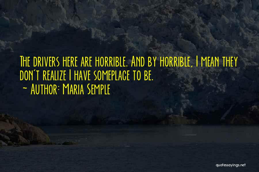 Maria Semple Quotes: The Drivers Here Are Horrible. And By Horrible, I Mean They Don't Realize I Have Someplace To Be.