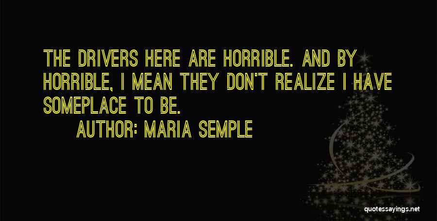 Maria Semple Quotes: The Drivers Here Are Horrible. And By Horrible, I Mean They Don't Realize I Have Someplace To Be.