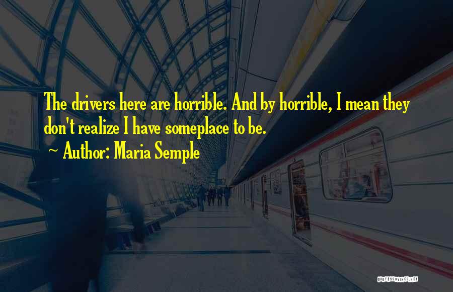 Maria Semple Quotes: The Drivers Here Are Horrible. And By Horrible, I Mean They Don't Realize I Have Someplace To Be.