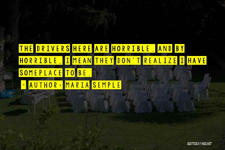 Maria Semple Quotes: The Drivers Here Are Horrible. And By Horrible, I Mean They Don't Realize I Have Someplace To Be.