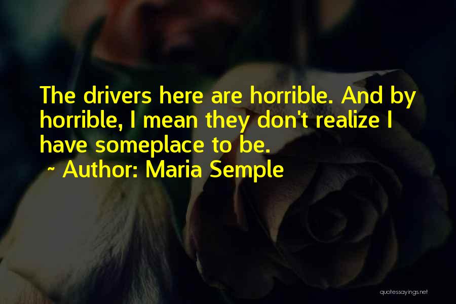 Maria Semple Quotes: The Drivers Here Are Horrible. And By Horrible, I Mean They Don't Realize I Have Someplace To Be.