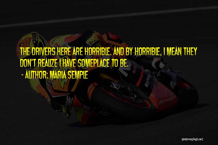 Maria Semple Quotes: The Drivers Here Are Horrible. And By Horrible, I Mean They Don't Realize I Have Someplace To Be.