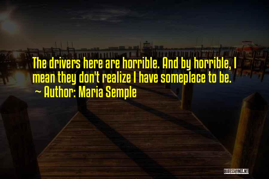 Maria Semple Quotes: The Drivers Here Are Horrible. And By Horrible, I Mean They Don't Realize I Have Someplace To Be.