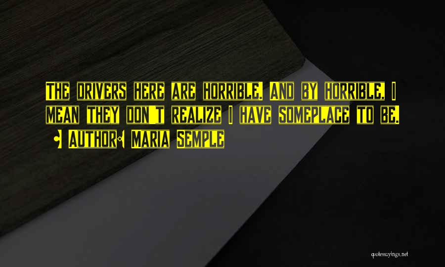 Maria Semple Quotes: The Drivers Here Are Horrible. And By Horrible, I Mean They Don't Realize I Have Someplace To Be.