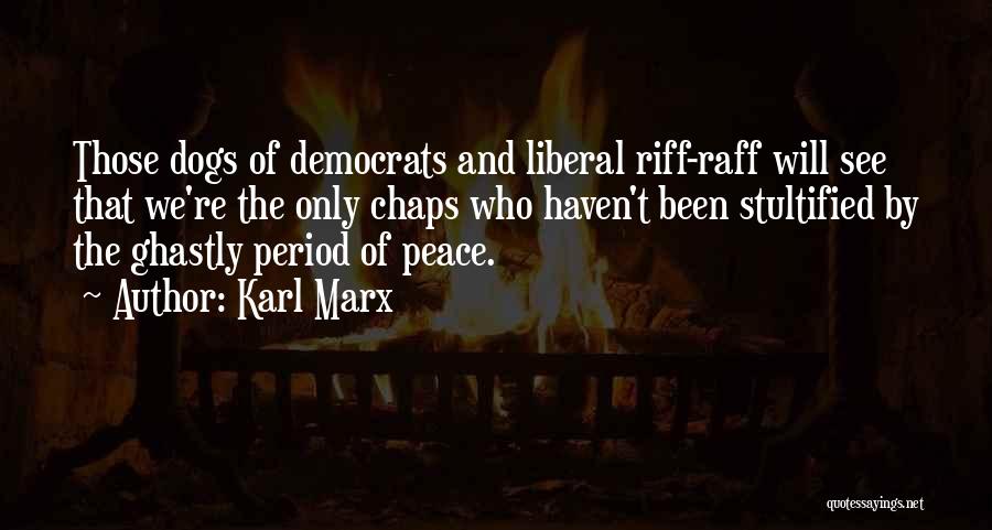 Karl Marx Quotes: Those Dogs Of Democrats And Liberal Riff-raff Will See That We're The Only Chaps Who Haven't Been Stultified By The