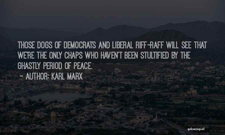 Karl Marx Quotes: Those Dogs Of Democrats And Liberal Riff-raff Will See That We're The Only Chaps Who Haven't Been Stultified By The