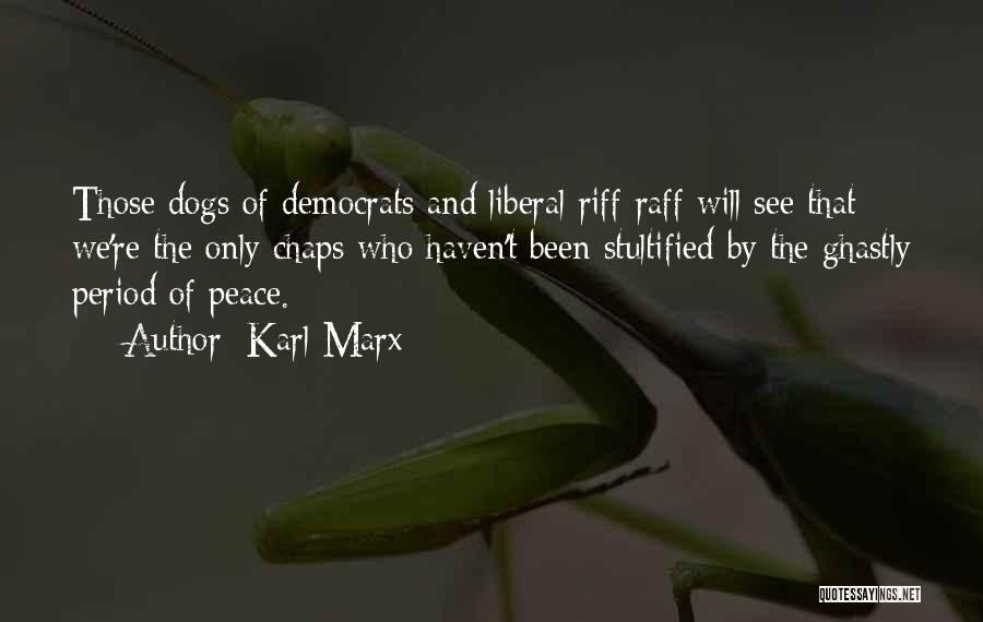 Karl Marx Quotes: Those Dogs Of Democrats And Liberal Riff-raff Will See That We're The Only Chaps Who Haven't Been Stultified By The