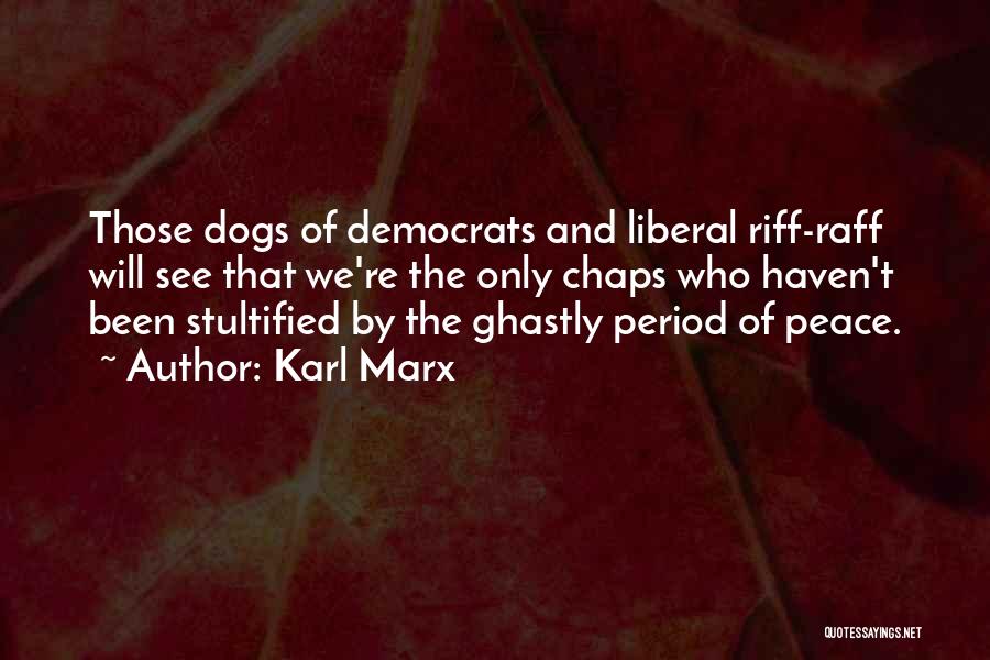 Karl Marx Quotes: Those Dogs Of Democrats And Liberal Riff-raff Will See That We're The Only Chaps Who Haven't Been Stultified By The