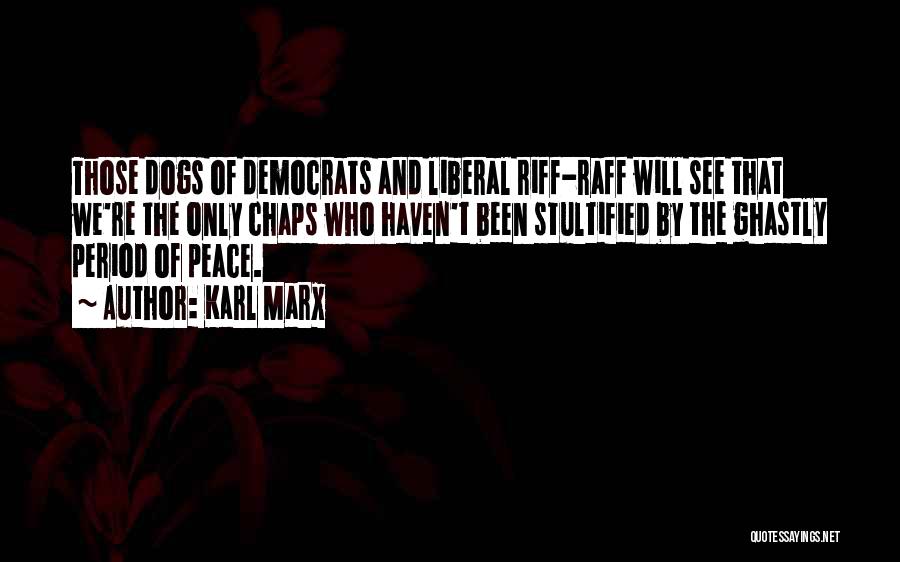 Karl Marx Quotes: Those Dogs Of Democrats And Liberal Riff-raff Will See That We're The Only Chaps Who Haven't Been Stultified By The