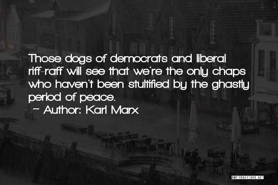 Karl Marx Quotes: Those Dogs Of Democrats And Liberal Riff-raff Will See That We're The Only Chaps Who Haven't Been Stultified By The