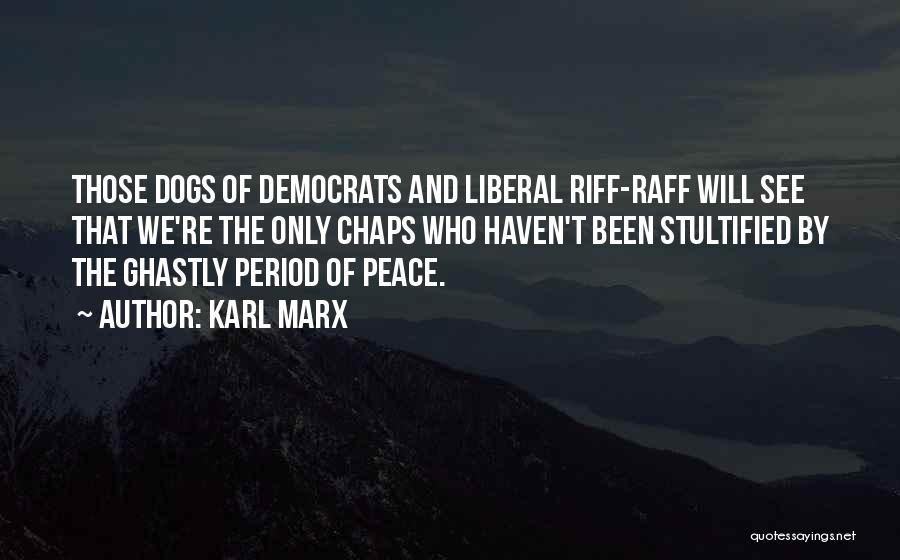 Karl Marx Quotes: Those Dogs Of Democrats And Liberal Riff-raff Will See That We're The Only Chaps Who Haven't Been Stultified By The