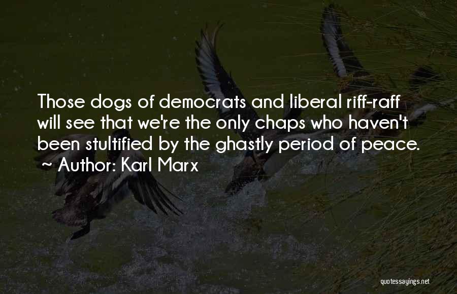 Karl Marx Quotes: Those Dogs Of Democrats And Liberal Riff-raff Will See That We're The Only Chaps Who Haven't Been Stultified By The