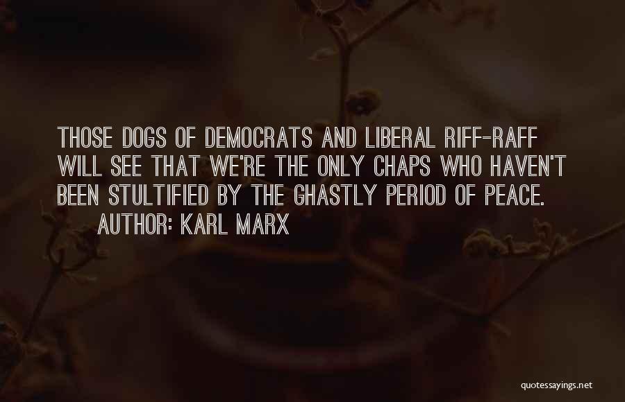 Karl Marx Quotes: Those Dogs Of Democrats And Liberal Riff-raff Will See That We're The Only Chaps Who Haven't Been Stultified By The