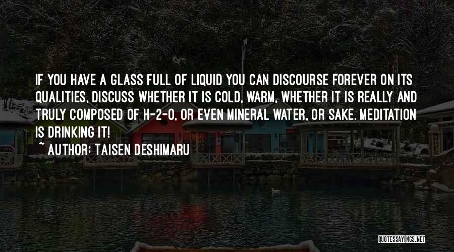 Taisen Deshimaru Quotes: If You Have A Glass Full Of Liquid You Can Discourse Forever On Its Qualities, Discuss Whether It Is Cold,