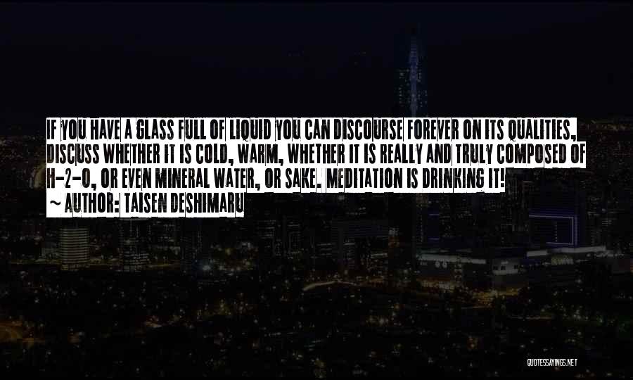 Taisen Deshimaru Quotes: If You Have A Glass Full Of Liquid You Can Discourse Forever On Its Qualities, Discuss Whether It Is Cold,