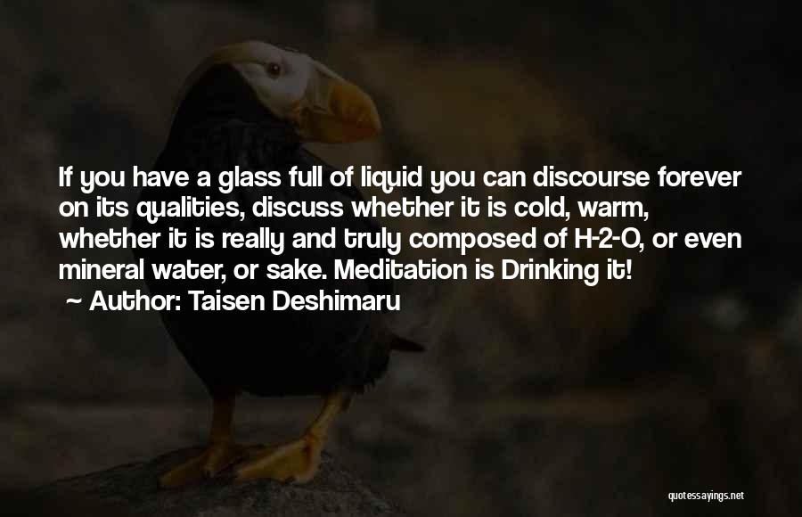 Taisen Deshimaru Quotes: If You Have A Glass Full Of Liquid You Can Discourse Forever On Its Qualities, Discuss Whether It Is Cold,