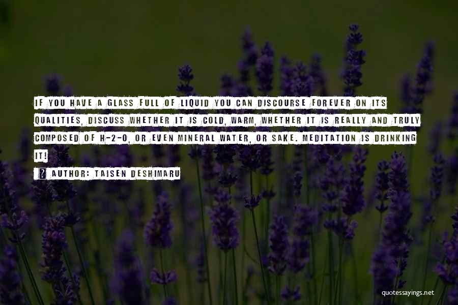Taisen Deshimaru Quotes: If You Have A Glass Full Of Liquid You Can Discourse Forever On Its Qualities, Discuss Whether It Is Cold,