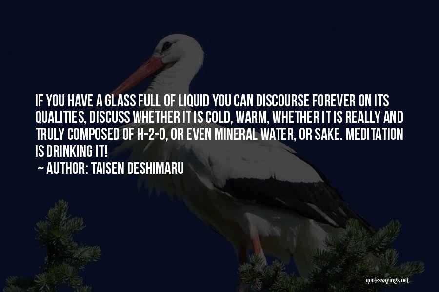 Taisen Deshimaru Quotes: If You Have A Glass Full Of Liquid You Can Discourse Forever On Its Qualities, Discuss Whether It Is Cold,