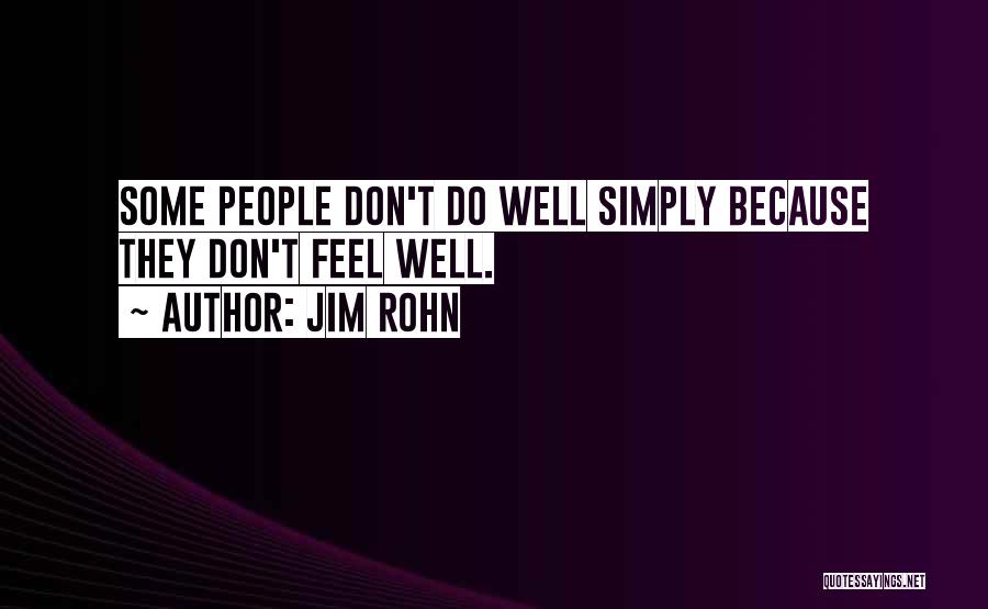 Jim Rohn Quotes: Some People Don't Do Well Simply Because They Don't Feel Well.