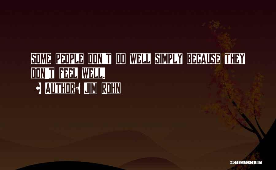 Jim Rohn Quotes: Some People Don't Do Well Simply Because They Don't Feel Well.