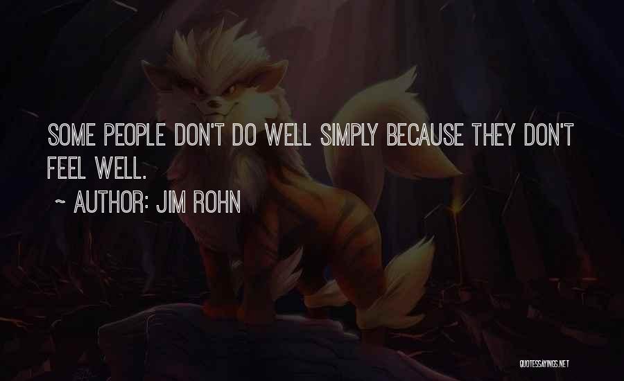 Jim Rohn Quotes: Some People Don't Do Well Simply Because They Don't Feel Well.
