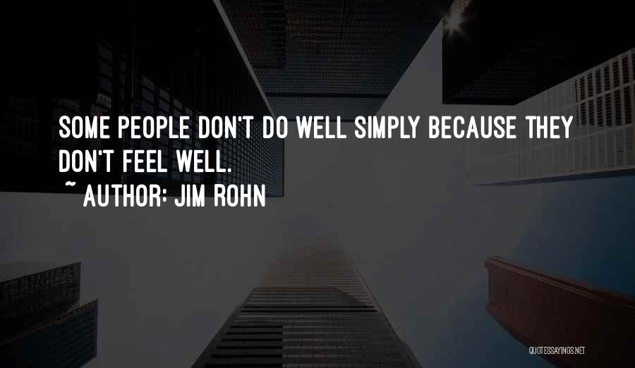 Jim Rohn Quotes: Some People Don't Do Well Simply Because They Don't Feel Well.