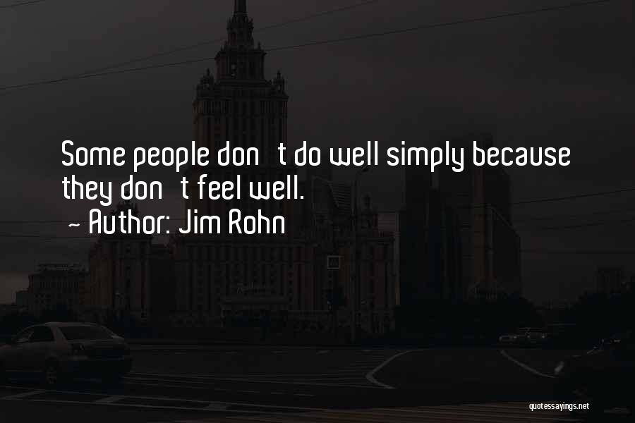 Jim Rohn Quotes: Some People Don't Do Well Simply Because They Don't Feel Well.