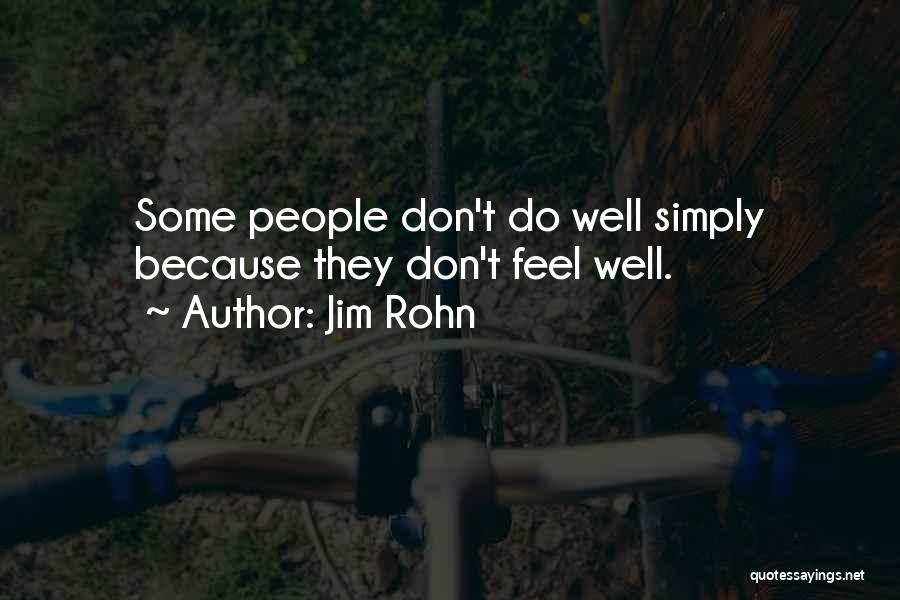 Jim Rohn Quotes: Some People Don't Do Well Simply Because They Don't Feel Well.
