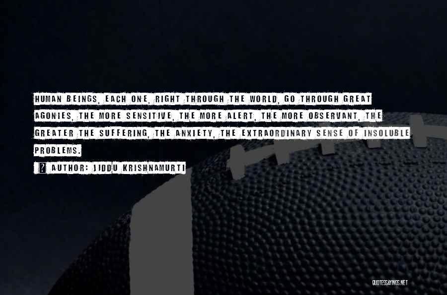 Jiddu Krishnamurti Quotes: Human Beings, Each One, Right Through The World, Go Through Great Agonies, The More Sensitive, The More Alert, The More