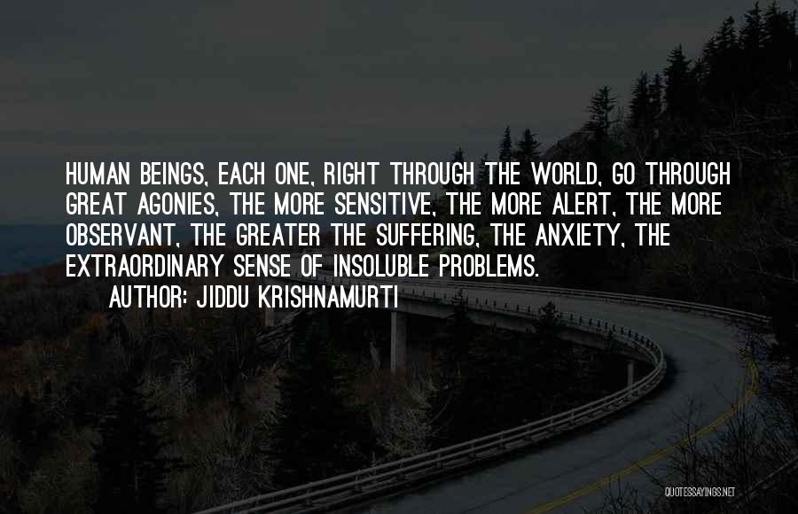 Jiddu Krishnamurti Quotes: Human Beings, Each One, Right Through The World, Go Through Great Agonies, The More Sensitive, The More Alert, The More