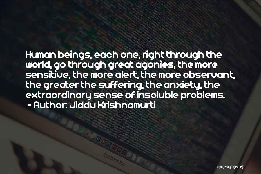 Jiddu Krishnamurti Quotes: Human Beings, Each One, Right Through The World, Go Through Great Agonies, The More Sensitive, The More Alert, The More